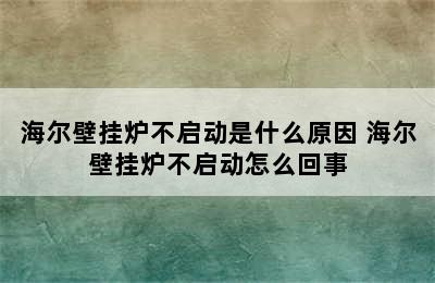 海尔壁挂炉不启动是什么原因 海尔壁挂炉不启动怎么回事